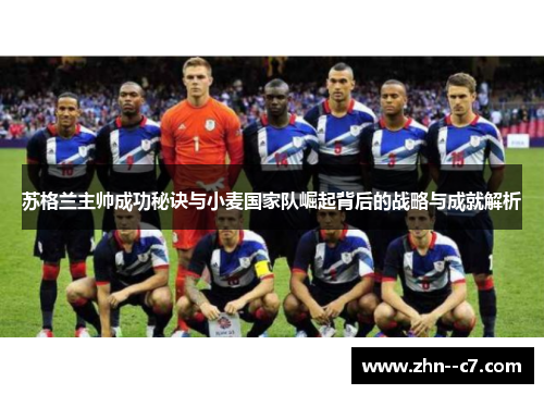苏格兰主帅成功秘诀与小麦国家队崛起背后的战略与成就解析