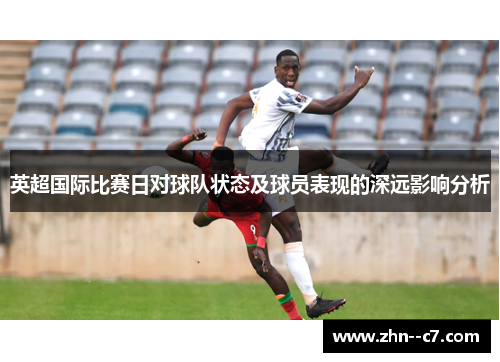 英超国际比赛日对球队状态及球员表现的深远影响分析
