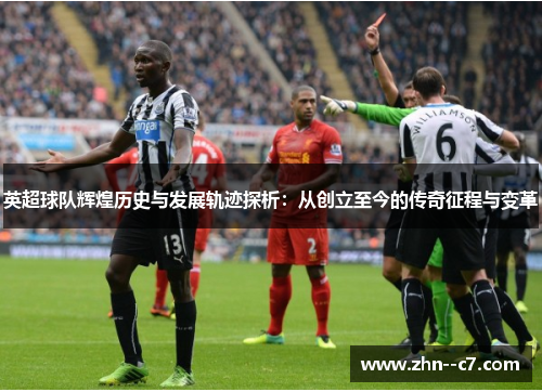 英超球队辉煌历史与发展轨迹探析:从创立至今的传奇征程与变革 英超球队辉煌历史与发展轨迹探析:从创立至今的传奇征程与变革