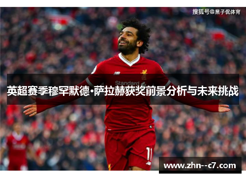 英超赛季穆罕默德·萨拉赫获奖前景分析与未来挑战 英超赛季穆罕默德·萨拉赫获奖前景分析与未来挑战