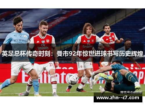 英足总杯传奇时刻：曼市92年惊世进球书写历史辉煌