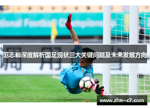 范志毅深度解析国足现状三大关键问题及未来发展方向