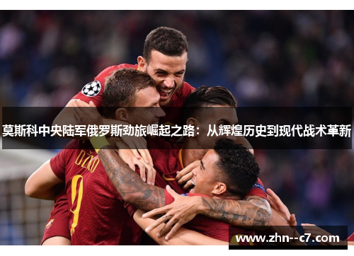 莫斯科中央陆军俄罗斯劲旅崛起之路:从辉煌历史到现代战术革新 莫斯科中央陆军俄罗斯劲旅崛起之路:从辉煌历史到现代战术革新