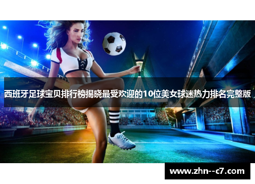 西班牙足球宝贝排行榜揭晓最受欢迎的10位美女球迷热力排名完整版