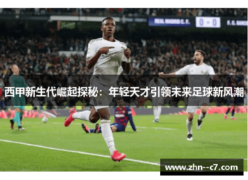 西甲新生代崛起探秘:年轻天才引领未来足球新风潮 西甲新生代崛起探秘:年轻天才引领未来足球新风潮