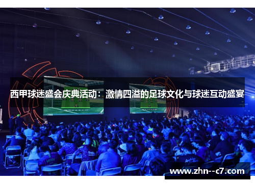 西甲球迷盛会庆典活动：激情四溢的足球文化与球迷互动盛宴
