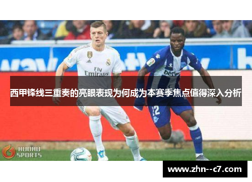 西甲锋线三重奏的亮眼表现为何成为本赛季焦点值得深入分析