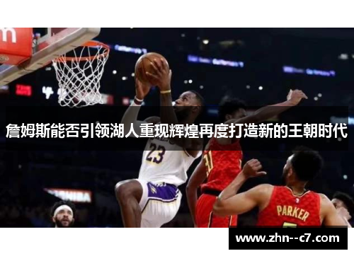 詹姆斯能否引领湖人重现辉煌再度打造新的王朝时代