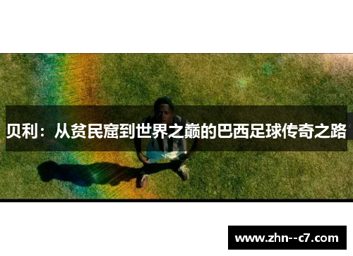 贝利：从贫民窟到世界之巅的巴西足球传奇之路