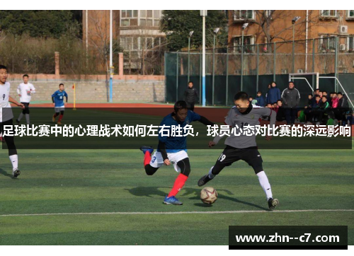 足球比赛中的心理战术如何左右胜负，球员心态对比赛的深远影响