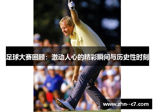 足球大赛回顾：激动人心的精彩瞬间与历史性时刻