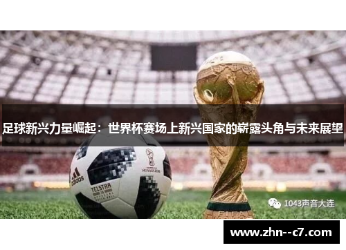 足球新兴力量崛起：世界杯赛场上新兴国家的崭露头角与未来展望
