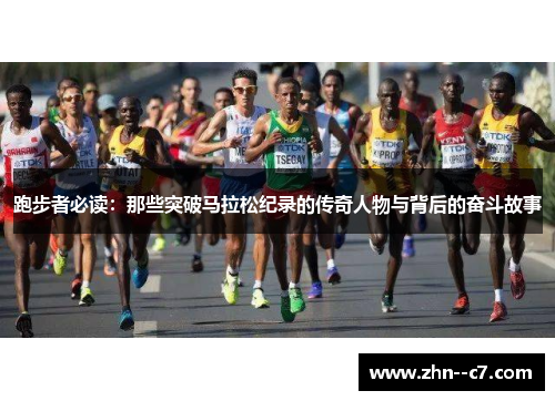 跑步者必读:那些突破马拉松纪录的传奇人物与背后的奋斗故事 跑步者必读:那些突破马拉松纪录的传奇人物与背后的奋斗故事