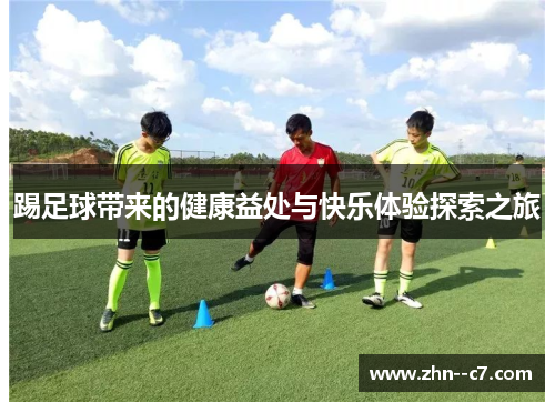 踢足球带来的健康益处与快乐体验探索之旅