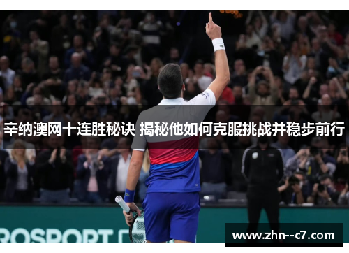 辛纳澳网十连胜秘诀 揭秘他如何克服挑战并稳步前行