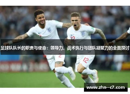 足球队队长的职责与使命:领导力、战术执行与团队凝聚力的全面探讨 足球队队长的职责与使命:领导力、战术执行与团队凝聚力的全面探讨