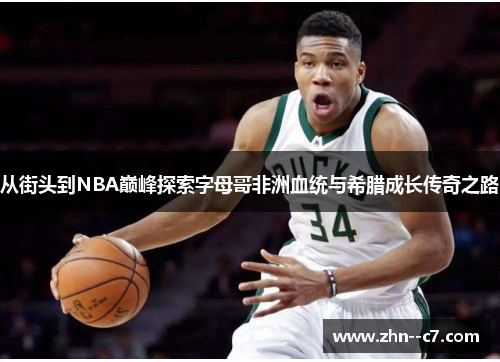 从街头到NBA巅峰探索字母哥非洲血统与希腊成长传奇之路