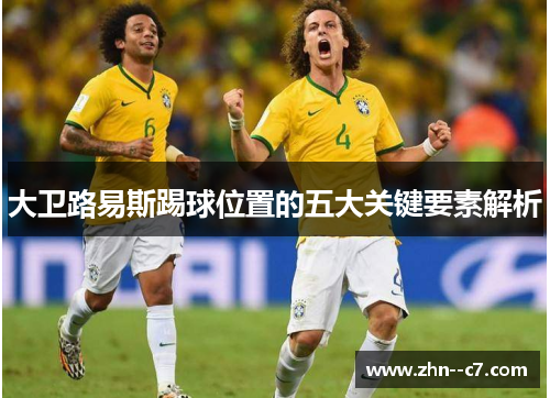 大卫路易斯踢球位置的五大关键要素解析