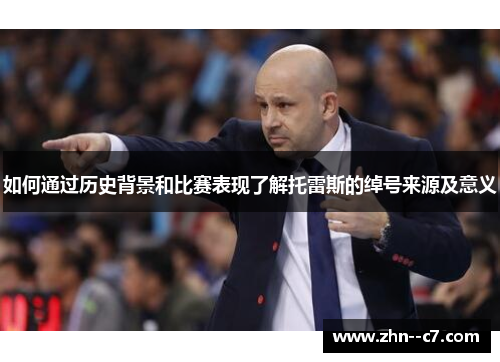 如何通过历史背景和比赛表现了解托雷斯的绰号来源及意义 如何通过历史背景和比赛表现了解托雷斯的绰号来源及意义