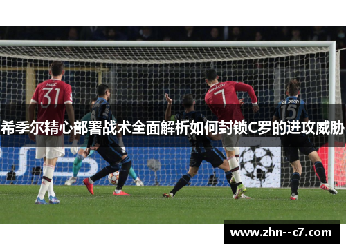 希季尔精心部署战术全面解析如何封锁C罗的进攻威胁