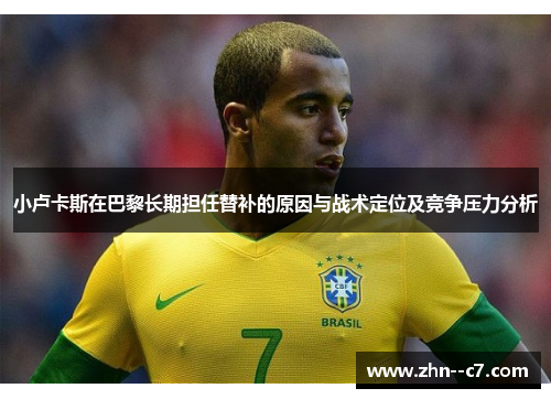 小卢卡斯在巴黎长期担任替补的原因与战术定位及竞争压力分析 小卢卡斯在巴黎长期担任替补的原因与战术定位及竞争压力分析
