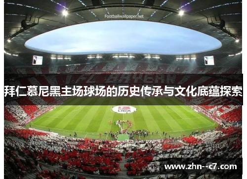 拜仁慕尼黑主场球场的历史传承与文化底蕴探索