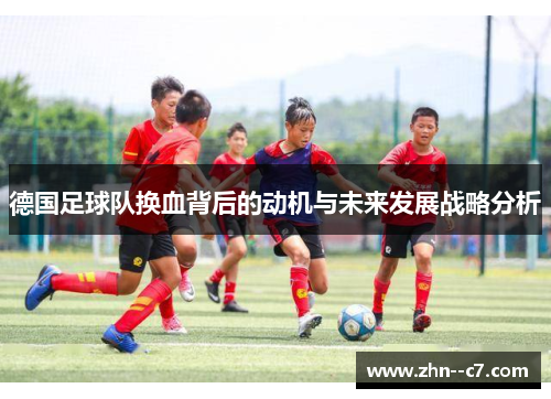 德国足球队换血背后的动机与未来发展战略分析