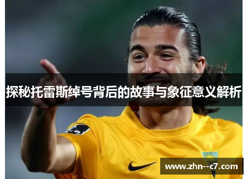 探秘托雷斯绰号背后的故事与象征意义解析