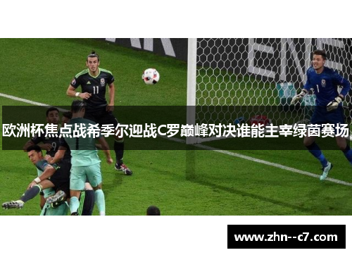 欧洲杯焦点战希季尔迎战C罗巅峰对决谁能主宰绿茵赛场 欧洲杯焦点战希季尔迎战C罗巅峰对决谁能主宰绿茵赛场