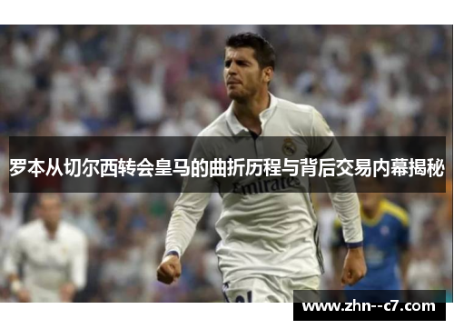 罗本从切尔西转会皇马的曲折历程与背后交易内幕揭秘