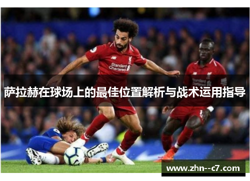 萨拉赫在球场上的最佳位置解析与战术运用指导