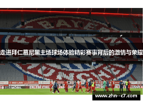 走进拜仁慕尼黑主场球场体验精彩赛事背后的激情与荣耀