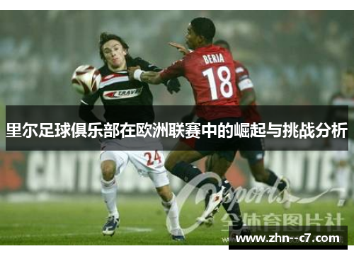 里尔足球俱乐部在欧洲联赛中的崛起与挑战分析 里尔足球俱乐部在欧洲联赛中的崛起与挑战分析