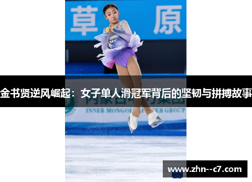 金书贤逆风崛起：女子单人滑冠军背后的坚韧与拼搏故事