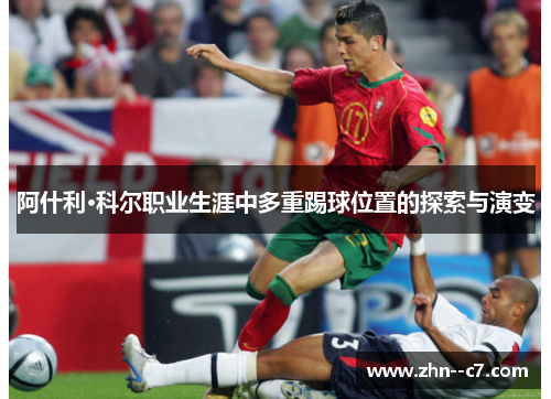 阿什利·科尔职业生涯中多重踢球位置的探索与演变