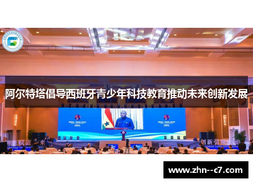 阿尔特塔倡导西班牙青少年科技教育推动未来创新发展