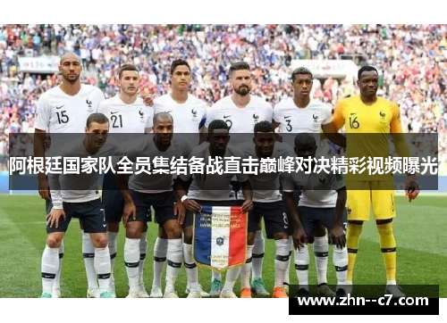 阿根廷国家队全员集结备战直击巅峰对决精彩视频曝光