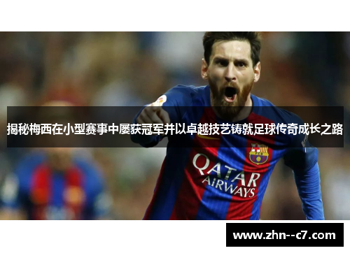 揭秘梅西在小型赛事中屡获冠军并以卓越技艺铸就足球传奇成长之路