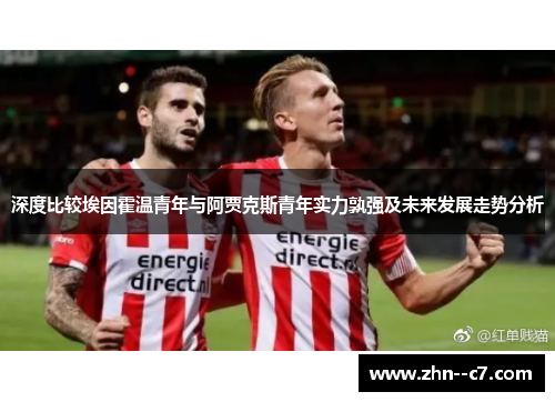 深度比较埃因霍温青年与阿贾克斯青年实力孰强及未来发展走势分析