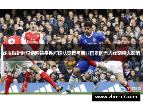 深度解析阿森纳遭禁事件对球队竞技与商业前景的五大深刻重大影响 深度解析阿森纳遭禁事件对球队竞技与商业前景的五大深刻重大影响