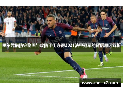 里尔凭借防守稳固与攻防平衡夺得2021法甲冠军的背后原因解析