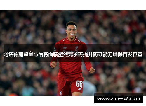 阿诺德加盟皇马后将面临激烈竞争需提升防守能力确保首发位置