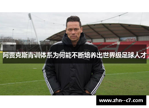 阿贾克斯青训体系为何能不断培养出世界级足球人才 阿贾克斯青训体系为何能不断培养出世界级足球人才