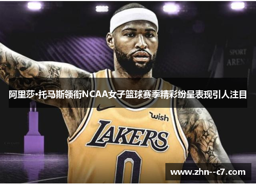 阿里莎·托马斯领衔NCAA女子篮球赛季精彩纷呈表现引人注目