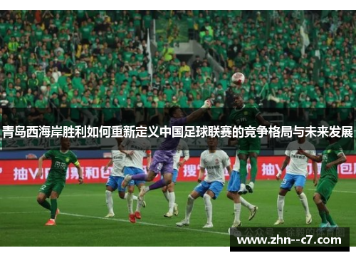 青岛西海岸胜利如何重新定义中国足球联赛的竞争格局与未来发展
