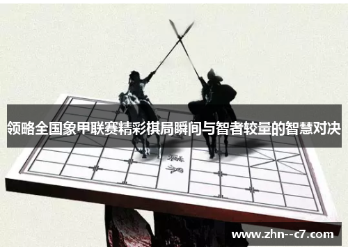 领略全国象甲联赛精彩棋局瞬间与智者较量的智慧对决