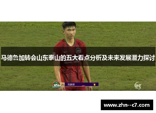 马德鲁加转会山东泰山的五大看点分析及未来发展潜力探讨