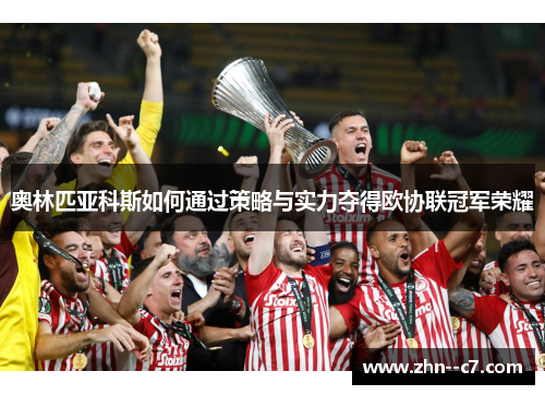 奥林匹亚科斯如何通过策略与实力夺得欧协联冠军荣耀