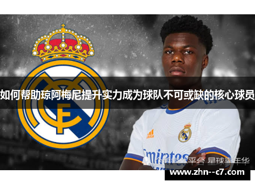 如何帮助琼阿梅尼提升实力成为球队不可或缺的核心球员
