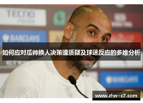 如何应对瓜帅换人决策遭质疑及球迷反应的多维分析 如何应对瓜帅换人决策遭质疑及球迷反应的多维分析